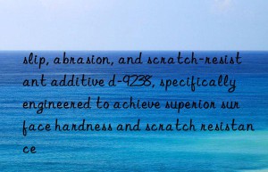 slip, abrasion, and scratch-resistant additive d-9238, specifically engineered to achieve superior surface hardness and scratch resistance