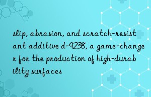 slip, abrasion, and scratch-resistant additive d-9238, a game-changer for the production of high-durability surfaces