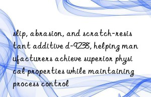 slip, abrasion, and scratch-resistant additive d-9238, helping manufacturers achieve superior physical properties while maintaining process control