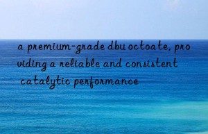 a premium-grade dbu octoate, providing a reliable and consistent catalytic performance