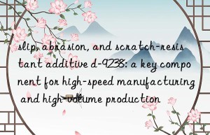 slip, abrasion, and scratch-resistant additive d-9238: a key component for high-speed manufacturing and high-volume production