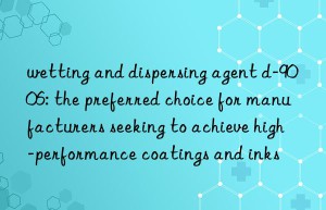 wetting and dispersing agent d-9006: the preferred choice for manufacturers seeking to achieve high-performance coatings and inks