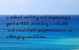 a robust wetting and dispersing agent d-9006, providing a reliable and consistent performance in challenging conditions