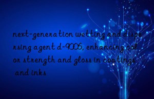 next-generation wetting and dispersing agent d-9006, enhancing color strength and gloss in coatings and inks