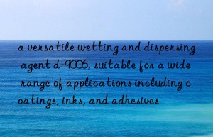 a versatile wetting and dispersing agent d-9006, suitable for a wide range of applications including coatings, inks, and adhesives