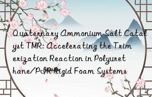 Quaternary Ammonium Salt Catalyst TMR: Accelerating the Trimerization Reaction in Polyurethane/PIR Rigid Foam Systems