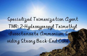 Specialized Trimerization Agent TMR: 2-Hydroxypropyl Trimethyl Isooctanoate Ammonium Salt Providing Strong Back-End Cure