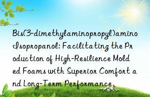 Bis(3-dimethylaminopropyl)amino Isopropanol: Facilitating the Production of High-Resilience Molded Foams with Superior Comfort and Long-Term Performance
