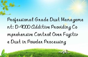 Professional Grade Dust Management: D-9000 Additive Providing Comprehensive Control Over Fugitive Dust in Powder Processing