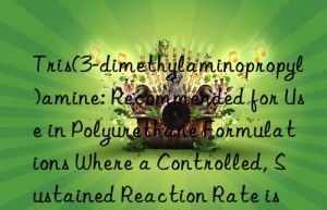 Tris(3-dimethylaminopropyl)amine: Recommended for Use in Polyurethane Formulations Where a Controlled, Sustained Reaction Rate is Preferred over a Very Fast Kick-off