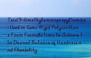 Tris(3-dimethylaminopropyl)amine: Used in Semi-Rigid Polyurethane Foam Formulations to Achieve the Desired Balance of Hardness and Flexibility