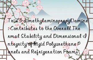 Tris(3-dimethylaminopropyl)amine: Contributes to the Overall Thermal Stability and Dimensional Integrity of Rigid Polyurethane Panels and Refrigeration Foams