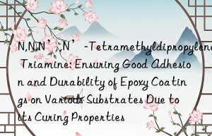 N,N,N’,N’-Tetramethyldipropylene Triamine: Ensuring Good Adhesion and Durability of Epoxy Coatings on Various Substrates Due to its Curing Properties