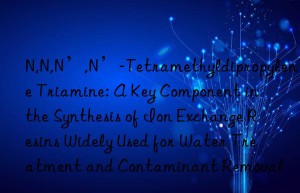 N,N,N’,N’-Tetramethyldipropylene Triamine: A Key Component in the Synthesis of Ion Exchange Resins Widely Used for Water Treatment and Contaminant Removal