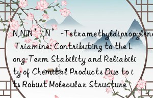 N,N,N’,N’-Tetramethyldipropylene Triamine: Contributing to the Long-Term Stability and Reliability of Chemical Products Due to its Robust Molecular Structure