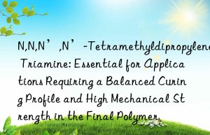 N,N,N’,N’-Tetramethyldipropylene Triamine: Essential for Applications Requiring a Balanced Curing Profile and High Mechanical Strength in the Final Polymer