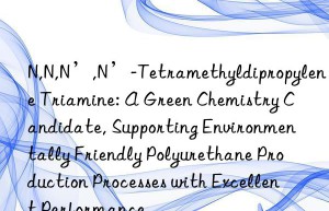 N,N,N’,N’-Tetramethyldipropylene Triamine: A Green Chemistry Candidate, Supporting Environmentally Friendly Polyurethane Production Processes with Excellent Performance