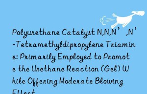 Polyurethane Catalyst N,N,N’,N’-Tetramethyldipropylene Triamine: Primarily Employed to Promote the Urethane Reaction (Gel) While Offering Moderate Blowing Effect