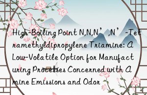 High-Boiling Point N,N,N’,N’-Tetramethyldipropylene Triamine: A Low-Volatile Option for Manufacturing Processes Concerned with Amine Emissions and Odor