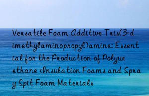 Versatile Foam Additive Tris(3-dimethylaminopropyl)amine: Essential for the Production of Polyurethane Insulation Foams and Spray Spit Foam Materials