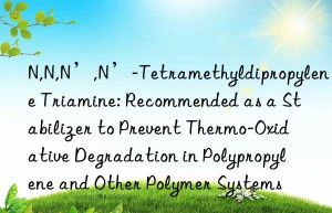 N,N,N’,N’-Tetramethyldipropylene Triamine: Recommended as a Stabilizer to Prevent Thermo-Oxidative Degradation in Polypropylene and Other Polymer Systems