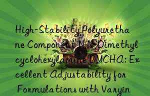 High-Stability Polyurethane Component N,N-Dimethylcyclohexylamine DMCHA: Excellent Adjustability for Formulations with Varying Isocyanate Indexes and Polyols