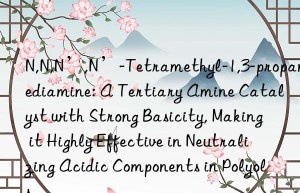N,N,N’,N’-Tetramethyl-1,3-propanediamine: A Tertiary Amine Catalyst with Strong Basicity, Making it Highly Effective in Neutralizing Acidic Components in Polyols