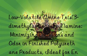Low-Volatile Amine Tris(3-dimethylaminopropyl)amine: Minimizing Emissions and Odor in Finished Polyurethane Products, Ideal for Enclosed Applications