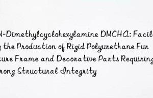 N,N-Dimethylcyclohexylamine DMCHA: Facilitating the Production of Rigid Polyurethane Furniture Frame and Decorative Parts Requiring Strong Structural Integrity