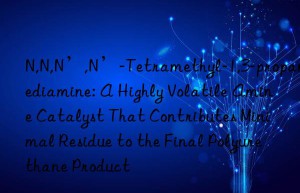 N,N,N’,N’-Tetramethyl-1,3-propanediamine: A Highly Volatile Amine Catalyst That Contributes Minimal Residue to the Final Polyurethane Product