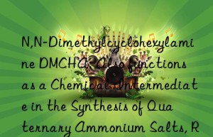N,N-Dimethylcyclohexylamine DMCHA: Also functions as a Chemical Intermediate in the Synthesis of Quaternary Ammonium Salts, Rubber Accelerators, and Dyes