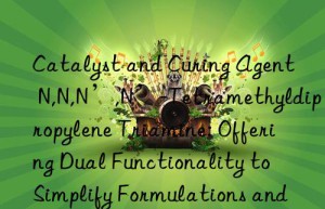 Catalyst and Curing Agent N,N,N’,N’-Tetramethyldipropylene Triamine: Offering Dual Functionality to Simplify Formulations and Improve Production Efficiency