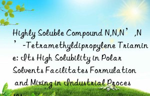 Highly Soluble Compound N,N,N’,N’-Tetramethyldipropylene Triamine: Its High Solubility in Polar Solvents Facilitates Formulation and Mixing in Industrial Processes