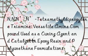N,N,N’,N’-Tetramethyldipropylene Triamine: Versatile Amine Compound Used as a Curing Agent and Catalyst in Epoxy Resin and Polyurethane Formulations