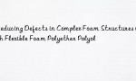 Reducing Defects in Complex Foam Structures with Flexible Foam Polyether Polyol