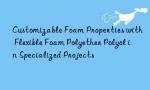 Customizable Foam Properties with Flexible Foam Polyether Polyol in Specialized Projects