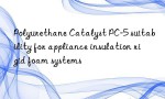 Polyurethane Catalyst PC-5 suitability for appliance insulation rigid foam systems