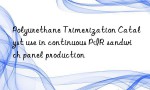 Polyurethane Trimerization Catalyst use in continuous PIR sandwich panel production