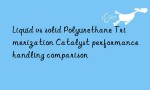 Liquid vs solid Polyurethane Trimerization Catalyst performance handling comparison