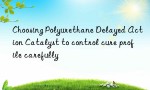 Choosing Polyurethane Delayed Action Catalyst to control cure profile carefully