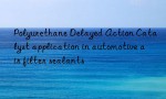 Polyurethane Delayed Action Catalyst application in automotive air filter sealants