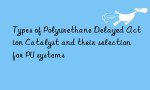 Types of Polyurethane Delayed Action Catalyst and their selection for PU systems