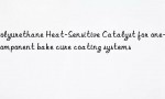 Polyurethane Heat-Sensitive Catalyst for one-component bake cure coating systems