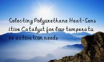 Selecting Polyurethane Heat-Sensitive Catalyst for low temperature activation needs