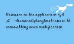 Research on the application of 4,4′-diaminodiphenylmethane in thermosetting resin modification