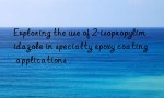 Exploring the use of 2-isopropylimidazole in specialty epoxy coating applications