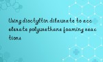 Using dioctyltin dilaurate to accelerate polyurethane foaming reactions