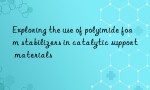Exploring the use of polyimide foam stabilizers in catalytic support materials