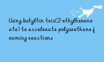 Using butyltin tris(2-ethylhexanoate) to accelerate polyurethane foaming reactions
