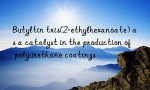 Butyltin tris(2-ethylhexanoate) as a catalyst in the production of polyurethane coatings